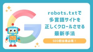 SEO担当者必見！robots.txtで多言語サイトを正しくクロールさせる最新手法