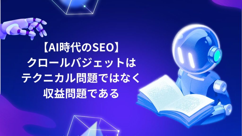 【AI時代のSEO】クロールバジェットはテクニカル問題ではなく収益問題である